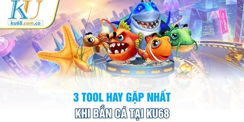 3 tool hay gặp nhất khi bắn cá tại KU68