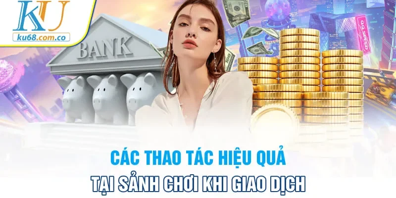 Các thao tác hiệu quả tại sảnh chơi khi giao dịch