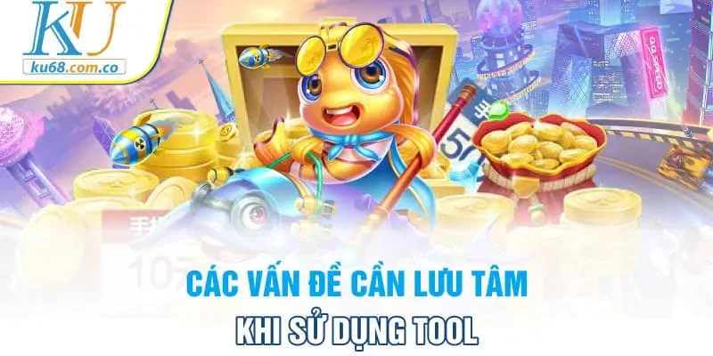 Các vấn đề cần lưu tâm khi sử dụng tool