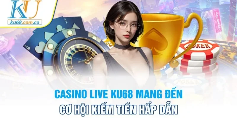 Casino Live Ku68 mang đến cơ hội kiếm tiền hấp dẫn