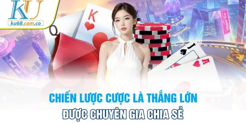 Chiến lược cược là thắng lớn được chuyên gia chia sẻ