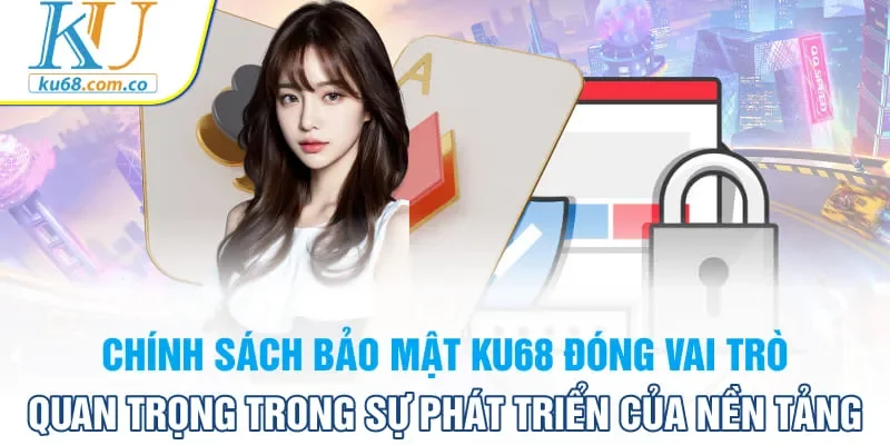 Chính sách bảo mật KU68 đóng vai trò quan trọng trong sự phát triển của nền tảng