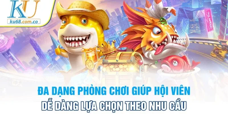Đa dạng phòng chơi giúp hội viên dễ dàng lựa chọn theo nhu cầu
