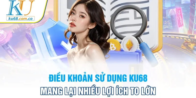 Điều khoản sử dụng Ku68 mang lại nhiều lợi ích to lớn