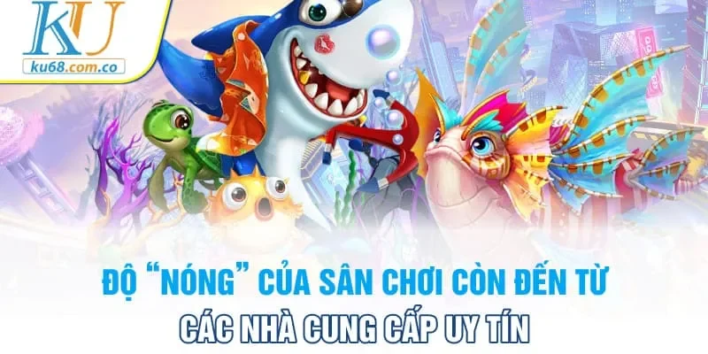 Độ “nóng” của sân chơi còn đến từ các nhà cung cấp uy tín