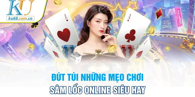 Đút túi những mẹo chơi sâm lốc online siêu hay 
