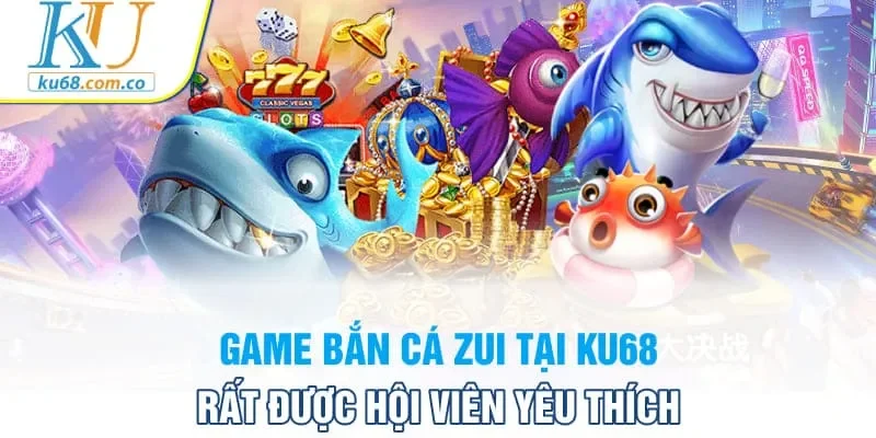 Game bắn cá zui tại Ku68 rất được hội viên yêu thích