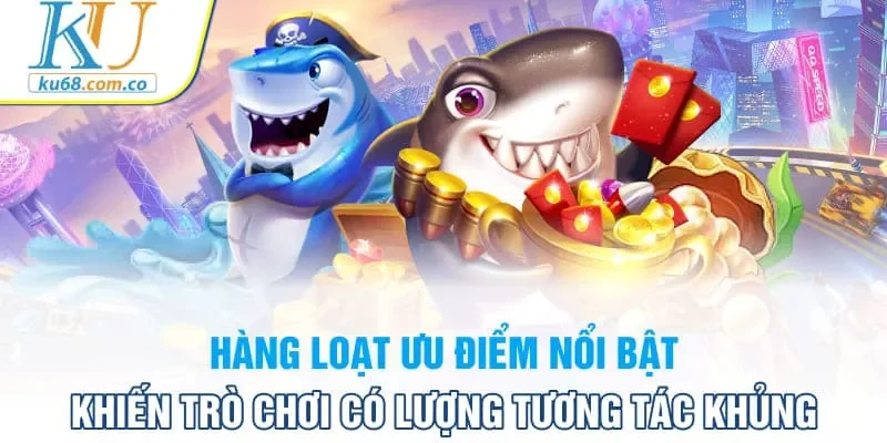 Hàng loạt ưu điểm nổi bật khiến trò chơi có lượng tương tác khủng