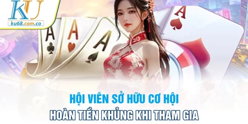 Hội viên sở hữu cơ hội hoàn tiền khủng khi tham gia