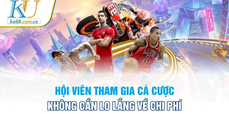 Hội viên tham gia cá cược không cần lo lắng về chi phí
