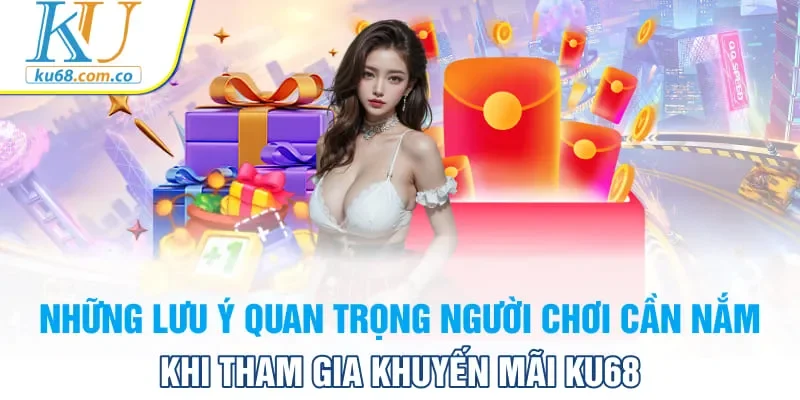 Những lưu ý quan trọng người chơi cần nắm khi tham gia khuyến mãi KU68