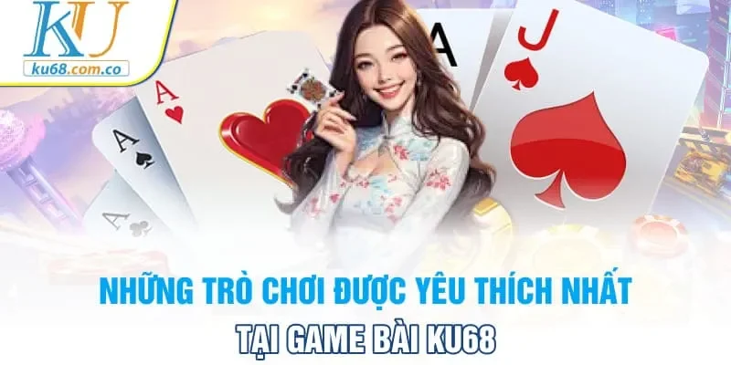 Những trò chơi được yêu thích nhất tại game bài Ku68