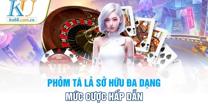 Phỏm Tá Lả sở hữu đa dạng mức cược hấp dẫn