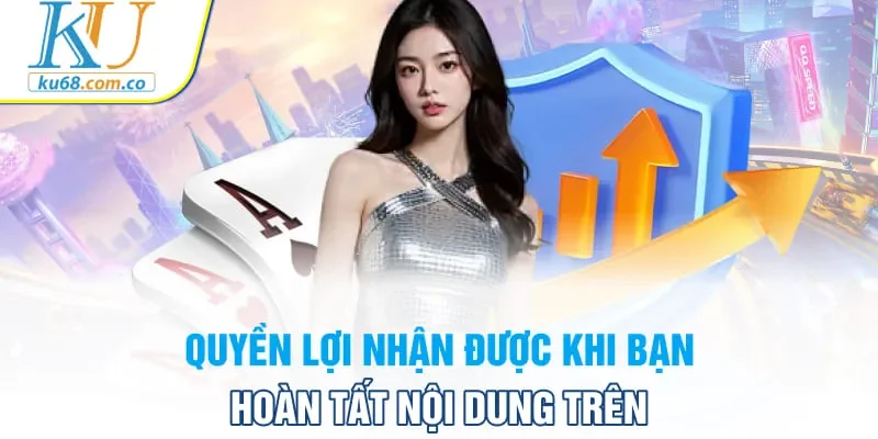 Quyền lợi nhận được khi bạn hoàn tất nội dung trên