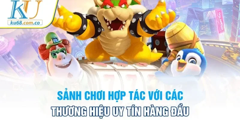 Sảnh chơi hợp tác với các thương hiệu uy tín hàng đầu
