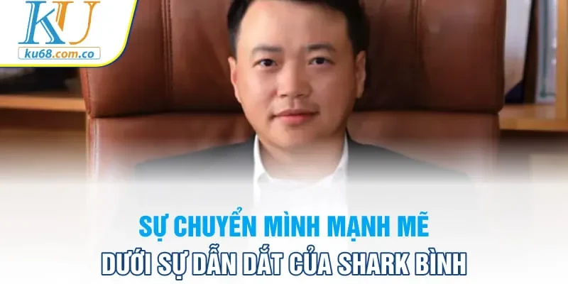 Sự chuyển mình mạnh mẽ dưới sự dẫn dắt của Shark Bình