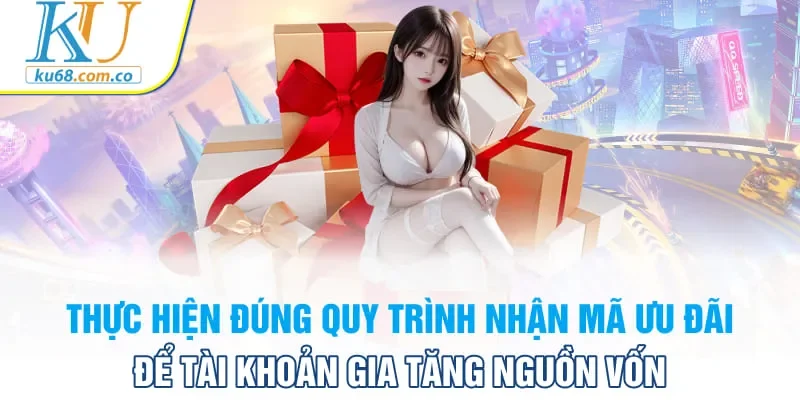 Thực hiện đúng quy trình nhận mã ưu đãi để tài khoản gia tăng nguồn vốn
