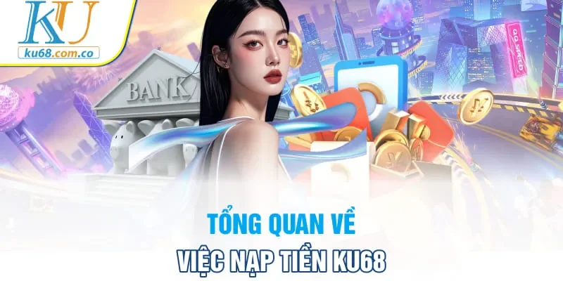 Tổng quan về việc nạp tiền Ku68