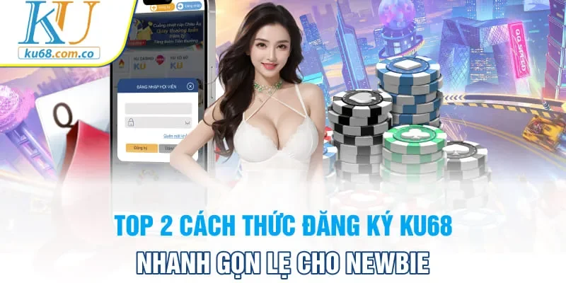 Top 2 cách thức đăng ký Ku68 nhanh gọn lẹ cho Newbie