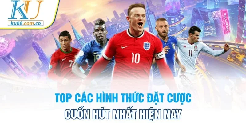 Top các hình thức đặt cược cuốn hút nhất hiện nay