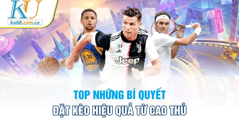 Top những bí quyết đặt kèo hiệu quả từ cao thủ